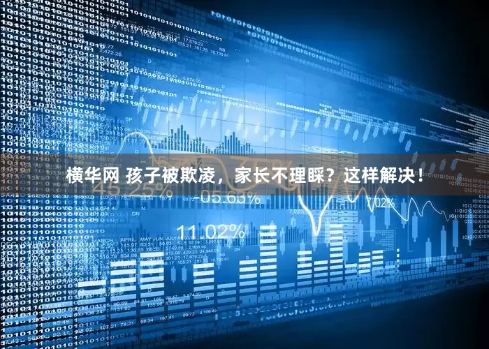 横华网 孩子被欺凌，家长不理睬？这样解决！