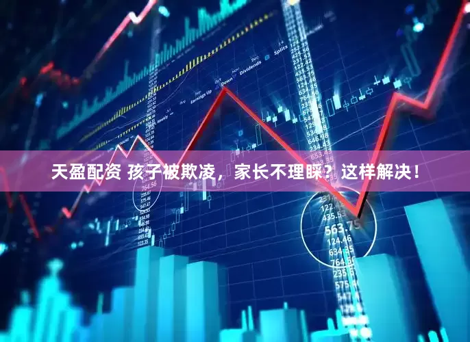 天盈配资 孩子被欺凌，家长不理睬？这样解决！