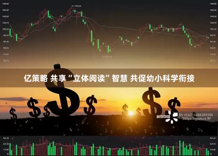 亿策略 共享“立体阅读”智慧 共促幼小科学衔接