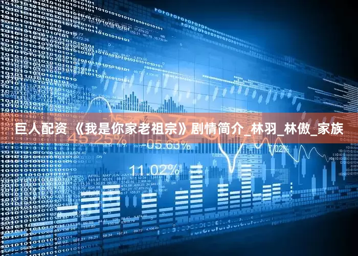 巨人配资 《我是你家老祖宗》剧情简介_林羽_林傲_家族