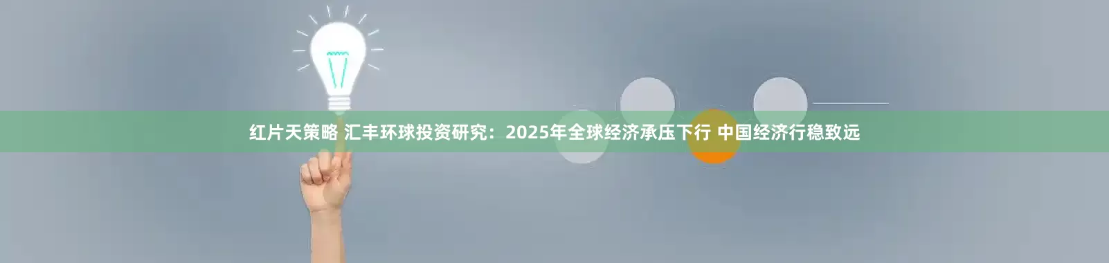 红片天策略 汇丰环球投资研究：2025年全球经济承压下行 中国经济行稳致远