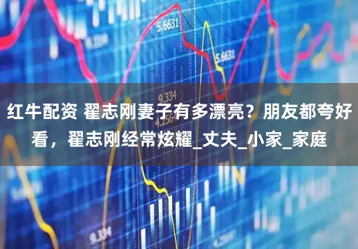 红牛配资 翟志刚妻子有多漂亮？朋友都夸好看，翟志刚经常炫耀_丈夫_小家_家庭