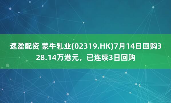 速盈配资 蒙牛乳业(02319.HK)7月14日回购328.14万港元，已连续3日回购
