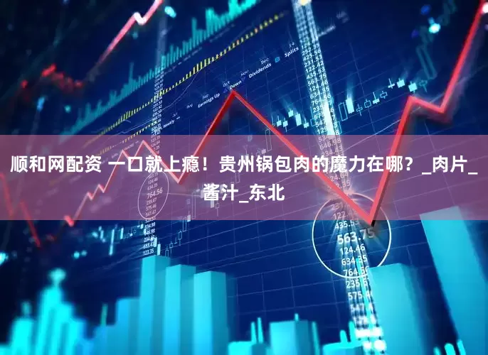 顺和网配资 一口就上瘾！贵州锅包肉的魔力在哪？_肉片_酱汁_东北