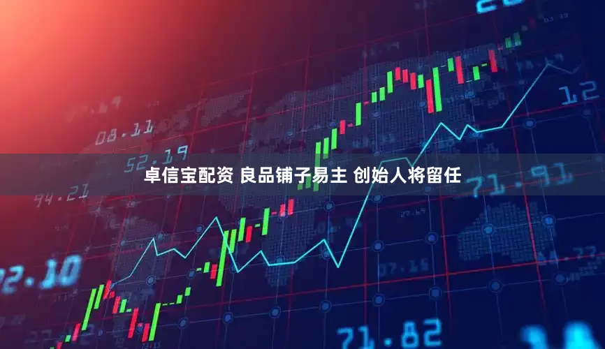 卓信宝配资 良品铺子易主 创始人将留任