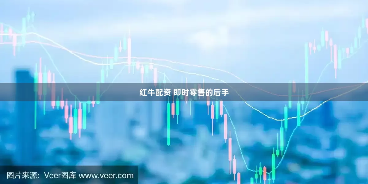 红牛配资 即时零售的后手